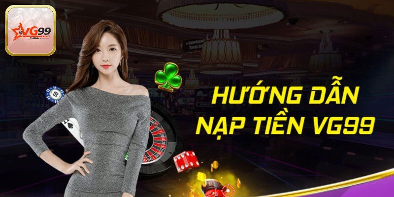 Hướng dẫn các bước nạp tiền Vg99 nhanh chóng